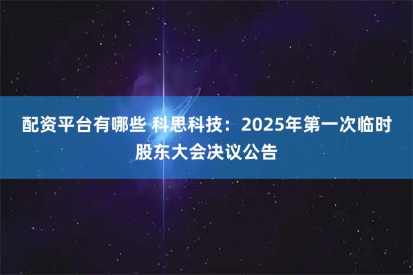 配资平台有哪些 科思科技：2025年第一次临时股东大会决议公告