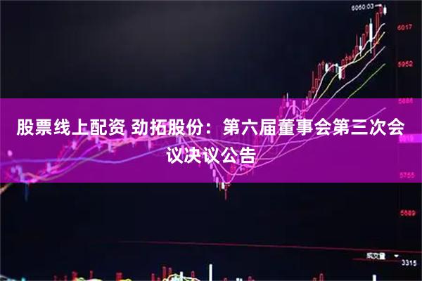 股票线上配资 劲拓股份：第六届董事会第三次会议决议公告