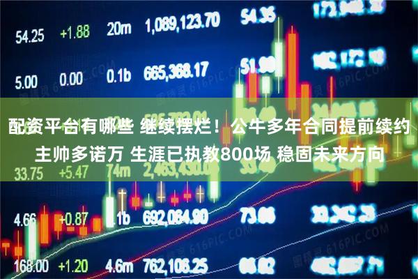 配资平台有哪些 继续摆烂！公牛多年合同提前续约主帅多诺万 生涯已执教800场 稳固未来方向