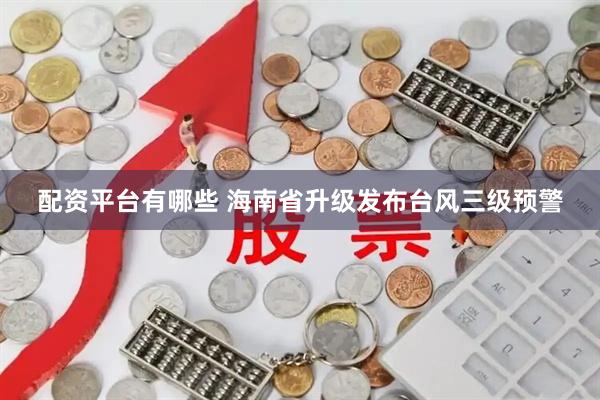 配资平台有哪些 海南省升级发布台风三级预警