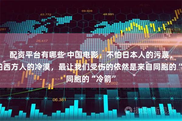 配资平台有哪些 中国电影，不怕日本人的污蔑，也不怕西方人的冷漠，最让我们受伤的依然是来自同胞的“冷箭”
