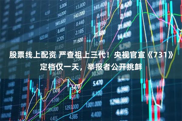 股票线上配资 严查祖上三代！央视官宣《731》定档仅一天，举报者公开挑衅