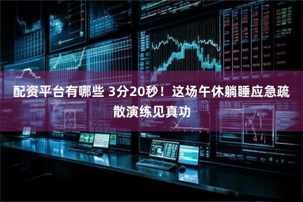 配资平台有哪些 3分20秒！这场午休躺睡应急疏散演练见真功