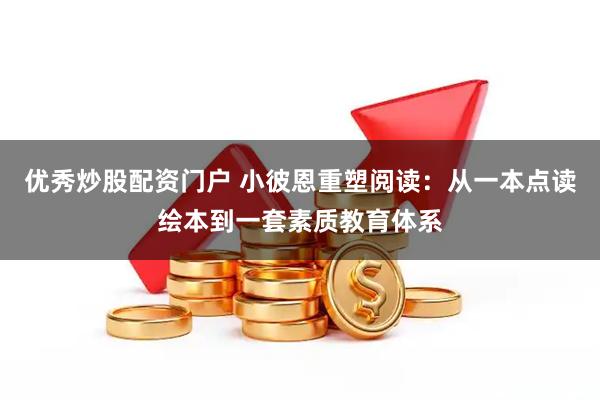 优秀炒股配资门户 小彼恩重塑阅读：从一本点读绘本到一套素质教育体系