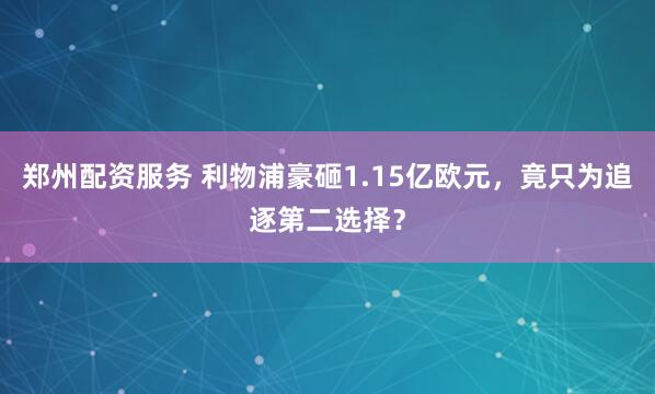 郑州配资服务 利物浦豪砸1.15亿欧元，竟只为追逐第二选择？