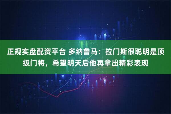 正规实盘配资平台 多纳鲁马：拉门斯很聪明是顶级门将，希望明天后他再拿出精彩表现